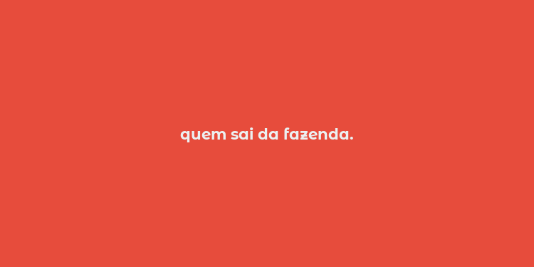 quem sai da fazenda.