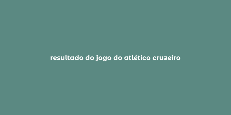 resultado do jogo do atlético cruzeiro