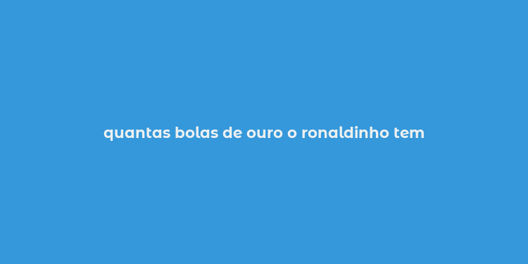 quantas bolas de ouro o ronaldinho tem