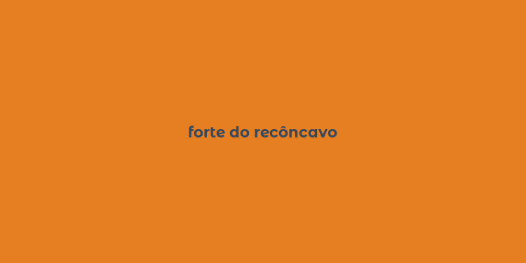 forte do recôncavo