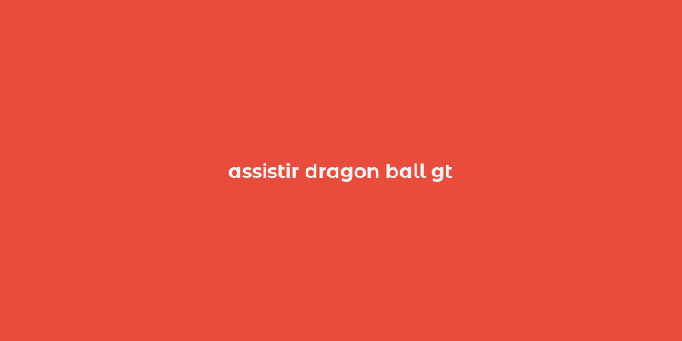 assistir dragon ball gt