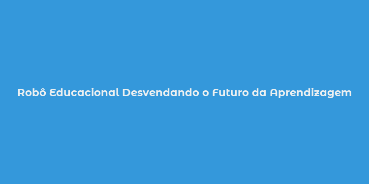 Robô Educacional Desvendando o Futuro da Aprendizagem