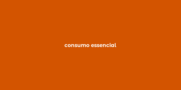 consumo essencial