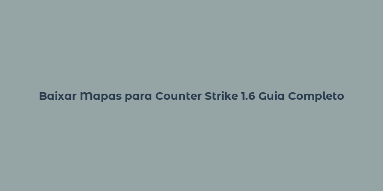 Baixar Mapas para Counter Strike 1.6 Guia Completo