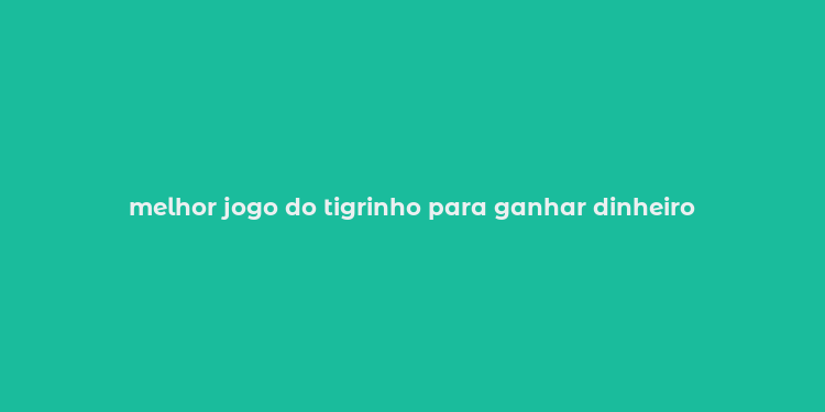 melhor jogo do tigrinho para ganhar dinheiro