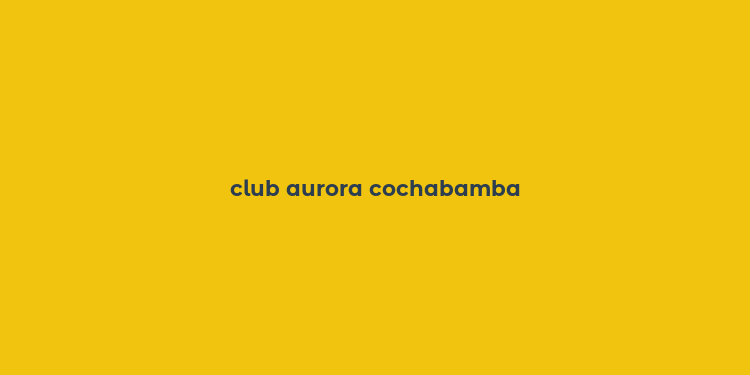 club aurora cochabamba