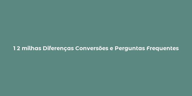 1 2 milhas Diferenças Conversões e Perguntas Frequentes