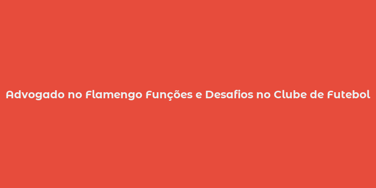 Advogado no Flamengo Funções e Desafios no Clube de Futebol