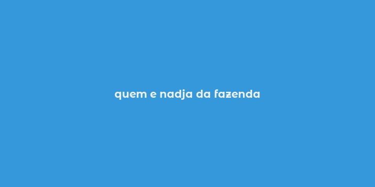 quem e nadja da fazenda