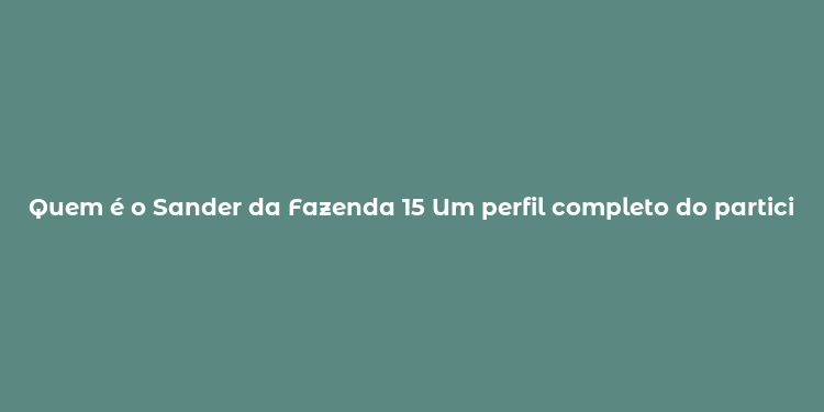 Quem é o Sander da Fazenda 15 Um perfil completo do participante.