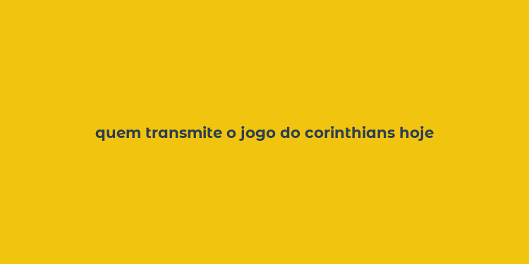 quem transmite o jogo do corinthians hoje