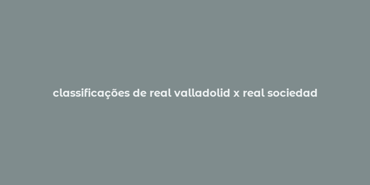 classificações de real valladolid x real sociedad