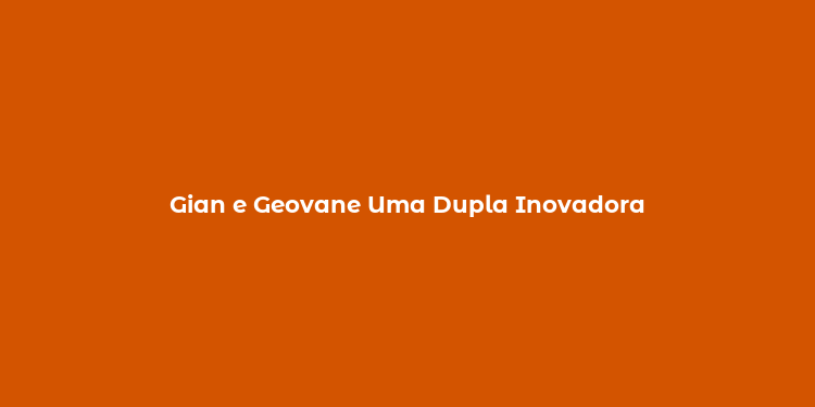 Gian e Geovane Uma Dupla Inovadora