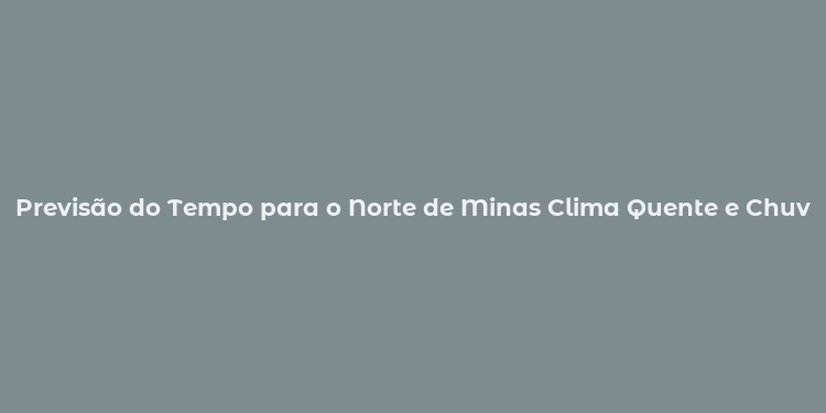 Previsão do Tempo para o Norte de Minas Clima Quente e Chuvoso