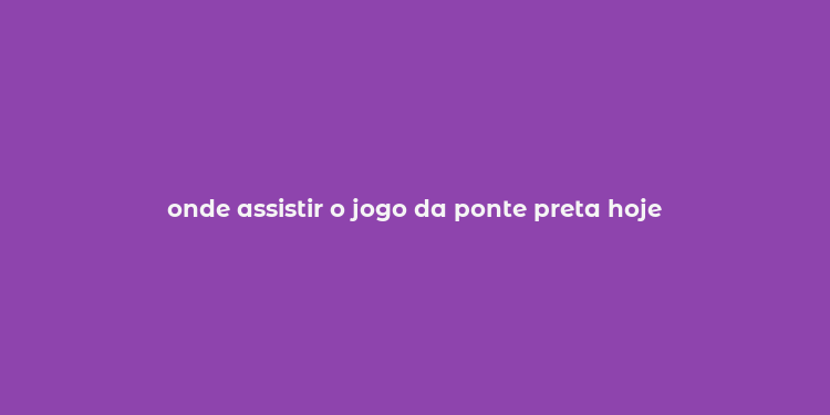 onde assistir o jogo da ponte preta hoje