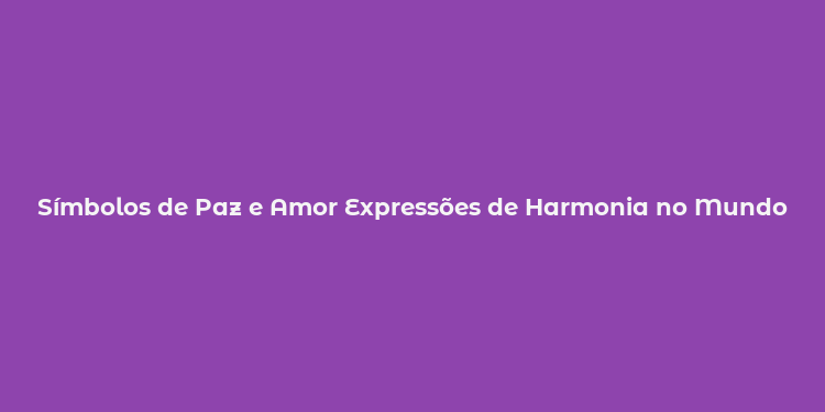 Símbolos de Paz e Amor Expressões de Harmonia no Mundo