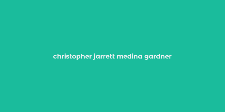 christopher jarrett medina gardner