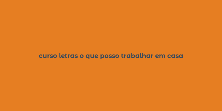 curso letras o que posso trabalhar em casa