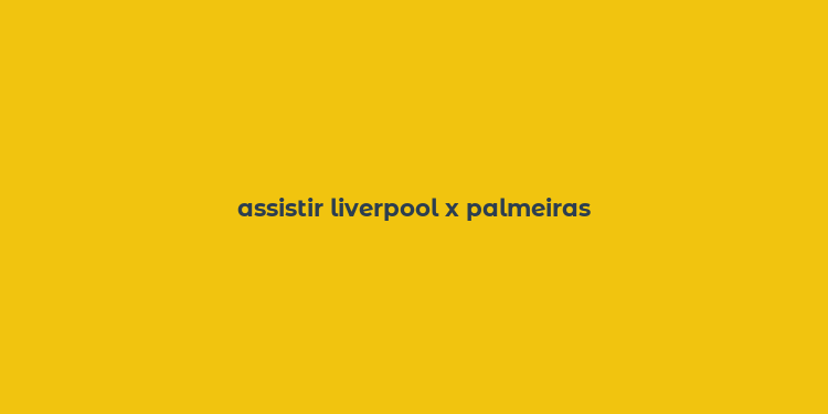 assistir liverpool x palmeiras