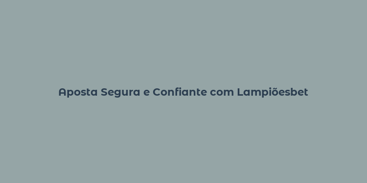 Aposta Segura e Confiante com Lampiõesbet