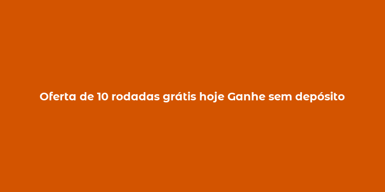 Oferta de 10 rodadas grátis hoje Ganhe sem depósito