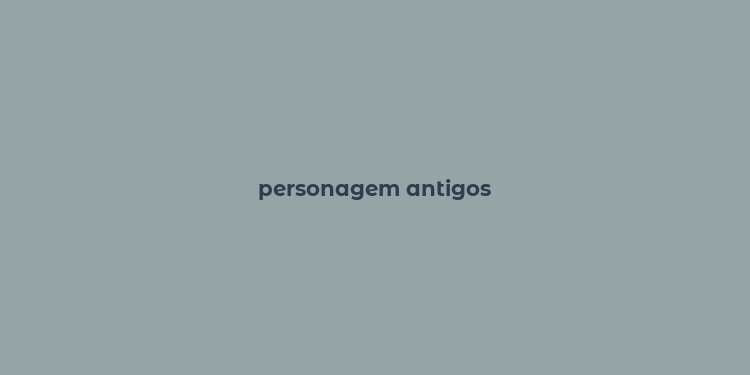 personagem antigos