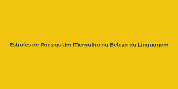 Estrofes de Poesias Um Mergulho na Beleza da Linguagem