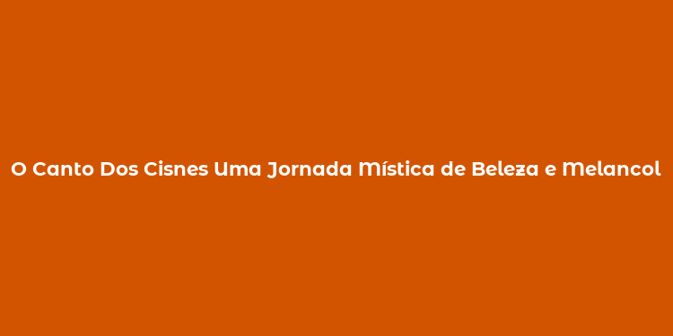 O Canto Dos Cisnes Uma Jornada Mística de Beleza e Melancolia