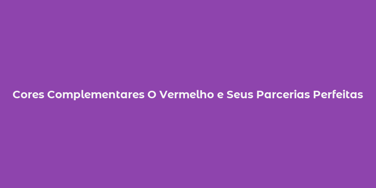 Cores Complementares O Vermelho e Seus Parcerias Perfeitas