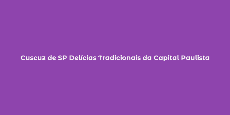 Cuscuz de SP Delícias Tradicionais da Capital Paulista