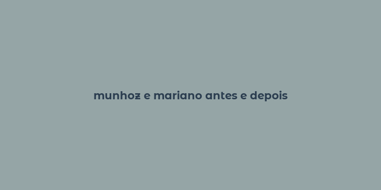 munhoz e mariano antes e depois