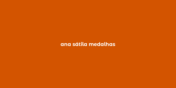 ana sátila medalhas