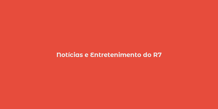 Notícias e Entretenimento do R7