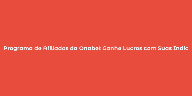 Programa de Afiliados da Onabet Ganhe Lucros com Suas Indicações