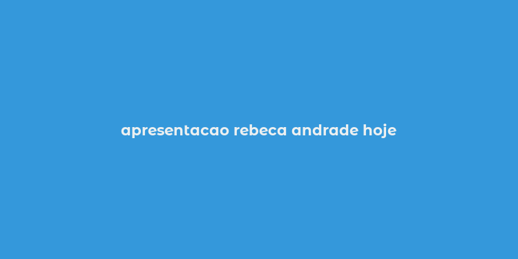 apresentacao rebeca andrade hoje