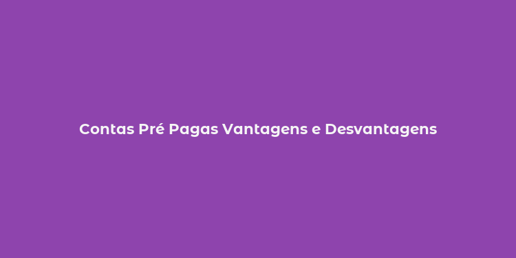 Contas Pré Pagas Vantagens e Desvantagens