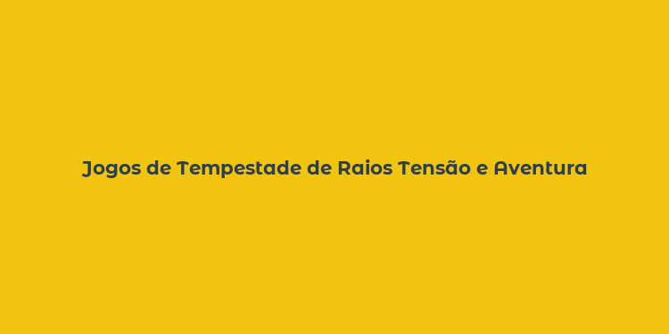 Jogos de Tempestade de Raios Tensão e Aventura