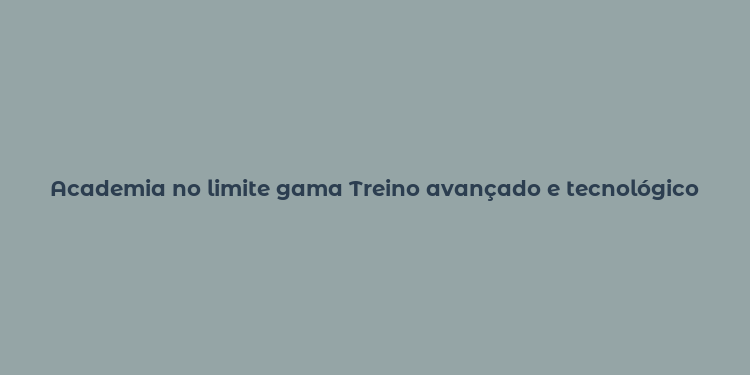 Academia no limite gama Treino avançado e tecnológico