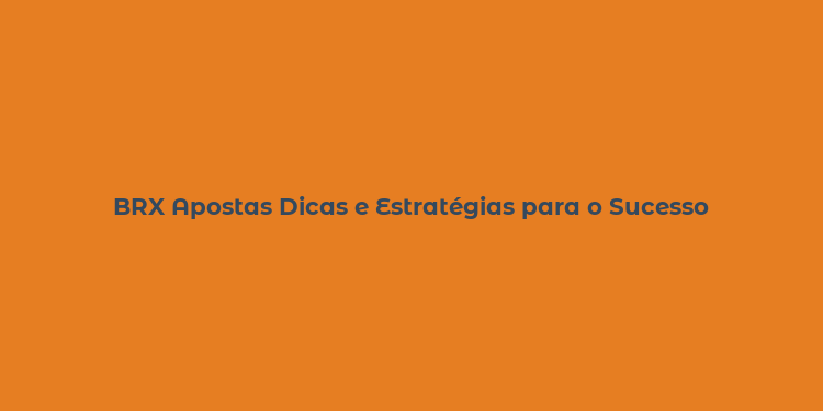 BRX Apostas Dicas e Estratégias para o Sucesso