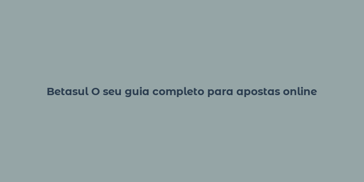 Betasul O seu guia completo para apostas online