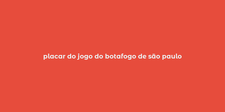 placar do jogo do botafogo de são paulo