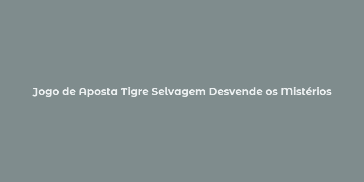 Jogo de Aposta Tigre Selvagem Desvende os Mistérios