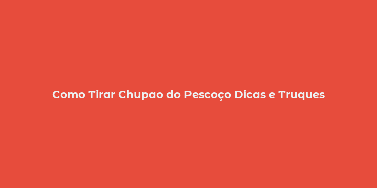 Como Tirar Chupao do Pescoço Dicas e Truques