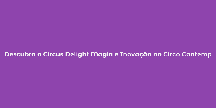 Descubra o Circus Delight Magia e Inovação no Circo Contemporâneo