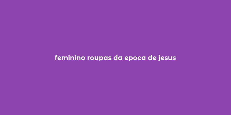 feminino roupas da epoca de jesus