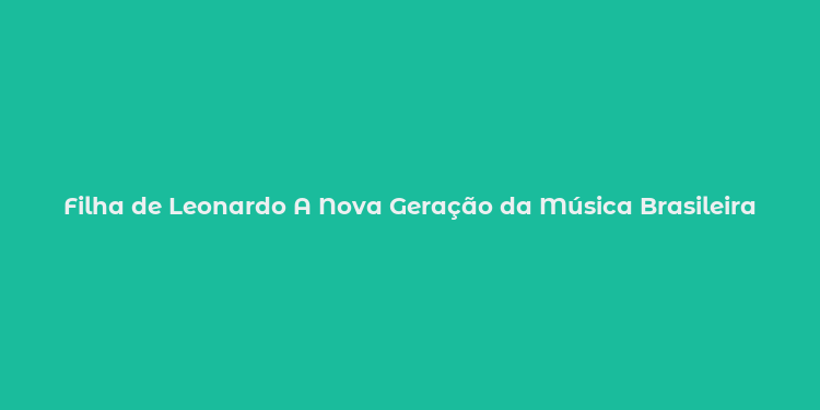 Filha de Leonardo A Nova Geração da Música Brasileira