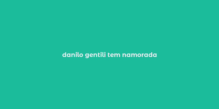 danilo gentili tem namorada