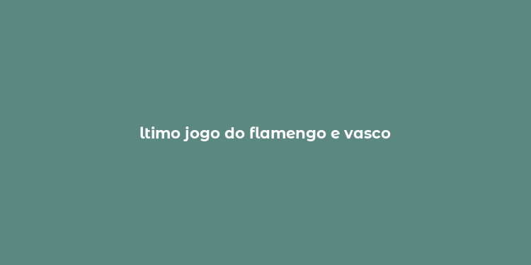 ltimo jogo do flamengo e vasco