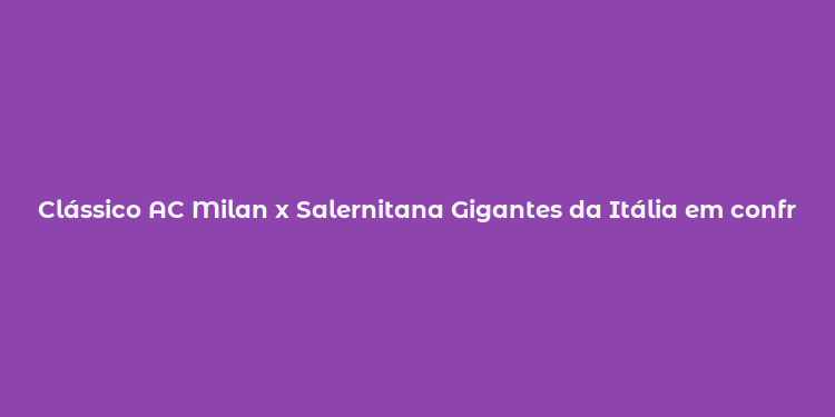 Clássico AC Milan x Salernitana Gigantes da Itália em confronto