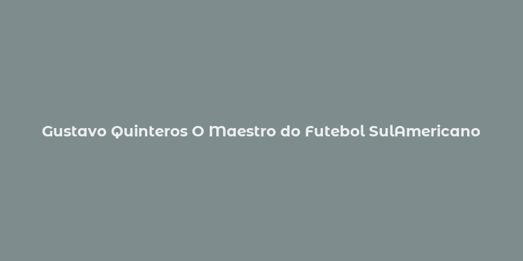 Gustavo Quinteros O Maestro do Futebol SulAmericano